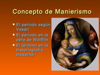 Concepto de ManierismoConcepto de Manierismo
 El periodo segúnEl periodo según
VasariVasari
 El periodo en laEl periodo en la
obra de Wölfflinobra de Wölfflin
 El término en laEl término en la
historiografíahistoriografía
modernamoderna
 