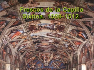 Frescos de la CapillaFrescos de la Capilla
Sixtina. 1508-1512.Sixtina. 1508-1512.
 
