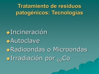 Tratamiento de residuos
patogénicos: Tecnologías
Incineración
Autoclave
Radioondas o Microondas
Irradiación por 60Co
 