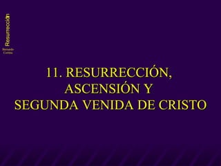11. RESURRECCIÓN,  ASCENSIÓN Y  SEGUNDA VENIDA DE CRISTO 