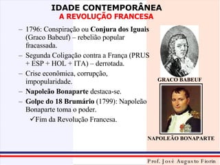 1796: Conspiração ou  Conjura dos Iguais  (Graco Babeuf) – rebelião popular fracassada. Segunda Coligação contra a França (PRUS + ESP + HOL + ITA) – derrotada. Crise econômica, corrupção, impopularidade. Napoleão Bonaparte  destaca-se. Golpe do 18 Brumário  (1799): Napoleão Bonaparte toma o poder. Fim da Revolução Francesa. GRACO BABEUF NAPOLEÃO BONAPARTE 
