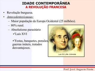 Revolução burguesa. Antecedentes/causas: Maior população da Europa Ocidental (25 milhões). 80% rural. Absolutismo parasitário Luís XVI Festas, banquetes, pensões, guerras inúteis, tratados desvantajosos. 