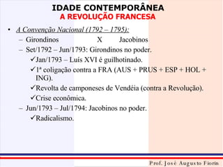 A Convenção Nacional (1792 – 1795): Girondinos X Jacobinos Set/1792 – Jun/1793: Girondinos no poder. Jan/1793 – Luís XVI é guilhotinado. 1ª coligação contra a FRA (AUS + PRUS + ESP + HOL + ING). Revolta de camponeses de Vendéia (contra a Revolução). Crise econômica. Jun/1793 – Jul/1794: Jacobinos no poder. Radicalismo. 