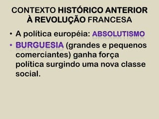 CONTEXTO HISTÓRICO ANTERIOR
   À REVOLUÇÃO FRANCESA
• A política européia:
                (grandes e pequenos
  comerciantes) ganha força
  política surgindo uma nova classe
  social.
 