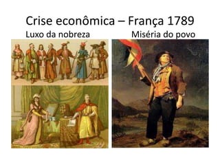 Crise econômica – França 1789
Luxo da nobreza   Miséria do povo
 