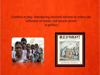 . Fairness at play: Introducing electoral reforms to reduce the
influence of money and muscle power
in politics
 