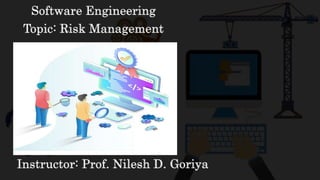 Software Engineering
Topic: Risk Management
Instructor: Prof. Nilesh D. Goriya
 