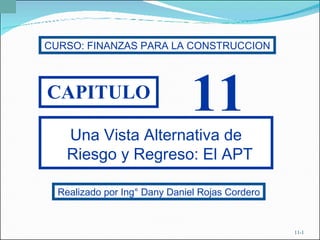 11- CAPITULO 11 Una Vista Alternativa de Riesgo y Regreso: El APT  Realizado por Ing° Dany Daniel Rojas Cordero CURSO: FINANZAS PARA LA CONSTRUCCION 