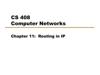 CS 408
Computer Networks
Chapter 11: Routing in IP
 