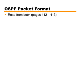 OSPF Packet Format
• Read from book (pages 412 – 413)
 