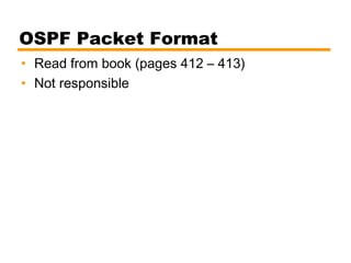 OSPF Packet Format
• Read from book (pages 412 – 413)
• Not responsible
 