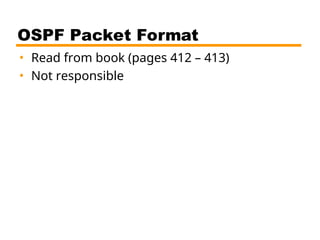OSPF Packet Format
• Read from book (pages 412 – 413)
• Not responsible
 