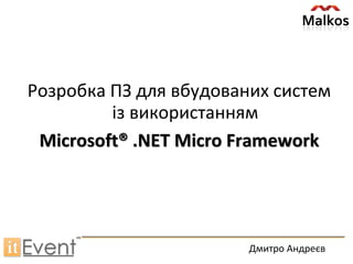 Розробка ПЗ для вбудованих систем
із використанням
Microsoft® .NET Micro Framework
Дмитро Андреєв
 