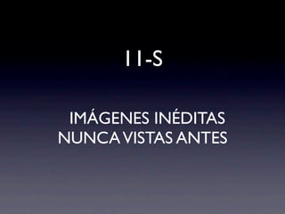 11-S

 IMÁGENES INÉDITAS
NUNCA VISTAS ANTES
 
