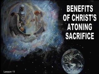 BENEFITS OF CHRIST’S ATONING SACRIFICE Lesson 11  