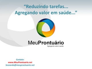 “Reduzindo tarefas...
Agregando valor em saúde...”
Contato:
www.MeuProntuario.net
leonardo@meuprontuario.net