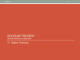 Account Review Dr Earl Stevens, October 2009  11. Sales Training 10/08/11 1 