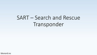 SART – Search and Rescue
Transponder
 