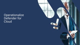 Operationalize
Defender for
Cloud
 