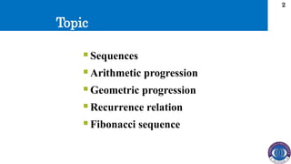 Topic
2
 Sequences
 Arithmetic progression
 Geometric progression
 Recurrence relation
 Fibonacci sequence
 