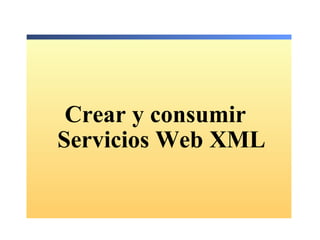Crear y consumir   Servicios Web XML 