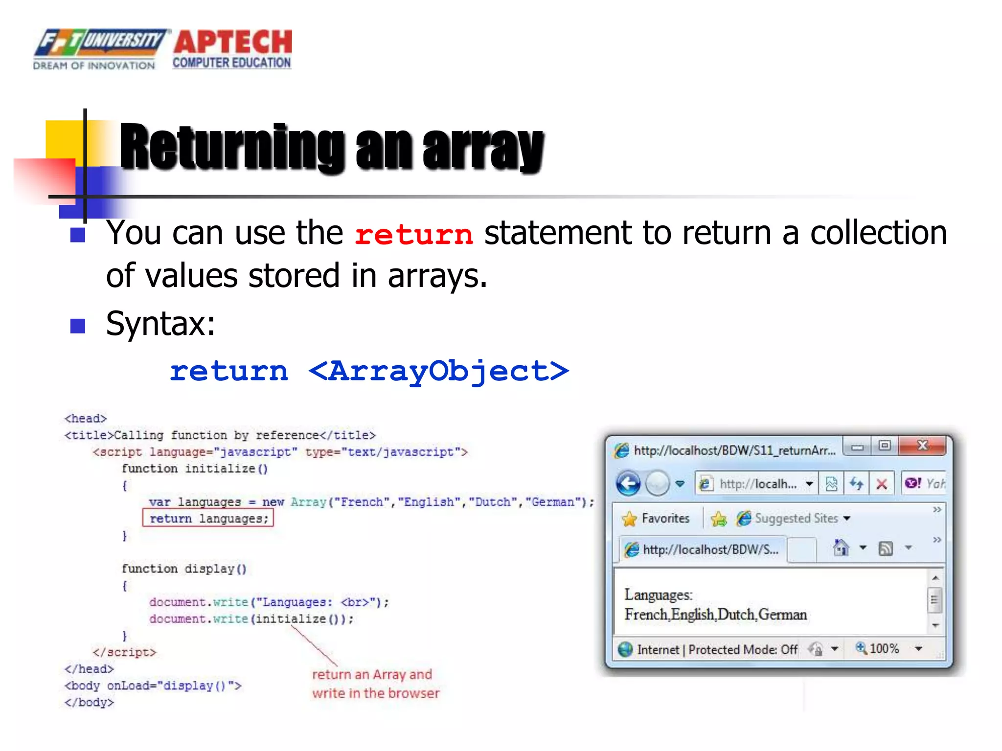 Returning an array
   You can use the return statement to return a collection
    of values stored in arrays.
   Syntax:
        return <ArrayObject>
 