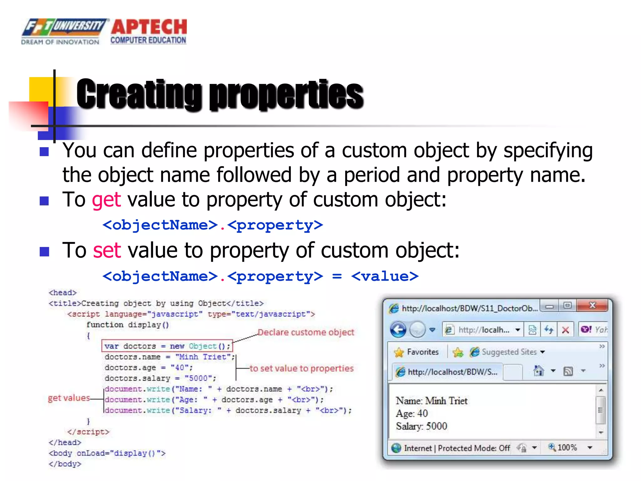 Creating properties
   You can define properties of a custom object by specifying
    the object name followed by a period and property name.
   To get value to property of custom object:
        <objectName>.<property>
   To set value to property of custom object:
        <objectName>.<property> = <value>
 