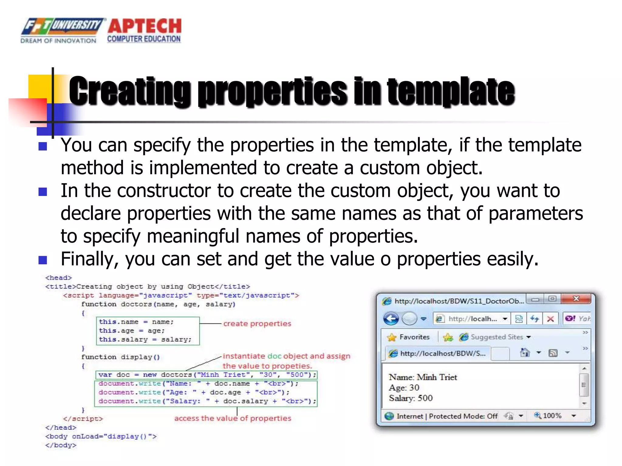 Creating properties in template
   You can specify the properties in the template, if the template
    method is implemented to create a custom object.
   In the constructor to create the custom object, you want to
    declare properties with the same names as that of parameters
    to specify meaningful names of properties.
   Finally, you can set and get the value o properties easily.
 