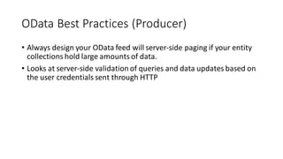 OData Best Practices (Producer)
• Always design your OData feed will server-side paging if your entity
collections hold large amounts of data.
• Looks at server-side validation of queries and data updates based on
the user credentials sent through HTTP
 