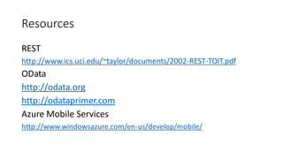 Resources
REST
http://www.ics.uci.edu/~taylor/documents/2002-REST-TOIT.pdf
OData
http://odata.org
http://odataprimer.com
Azure Mobile Services
http://www.windowsazure.com/en-us/develop/mobile/
 