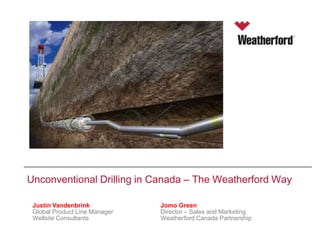 Unconventional Drilling in Canada – The Weatherford Way
Justin Vandenbrink
Presenter’s Name Manager
Global Product Line
Wellsite Consultants
Date

Jomo Green
Director – Sales and Marketing
Weatherford Canada Partnership

 