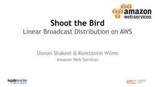 Shoot the Bird 
Linear Broadcast Distribution on AWS
Usman Shakeel & Konstantin Wilms
Amazon Web Services
 