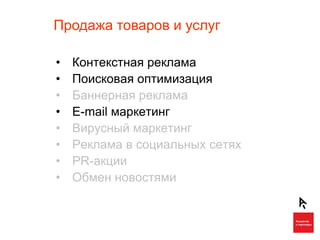 Продажа товаров и услуг

•   Контекстная реклама
•   Поисковая оптимизация
•   Баннерная реклама
•   E-mail маркетинг
•   Вирусный маркетинг
•   Реклама в социальных сетях
•   PR-акции
•   Обмен новостями
 