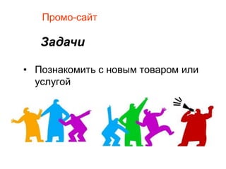 Промо-сайт

   Задачи

• Познакомить с новым товаром или
  услугой
 