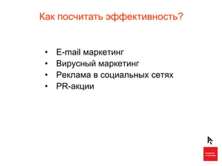 Как посчитать эффективность?


 •   E-mail маркетинг
 •   Вирусный маркетинг
 •   Реклама в социальных сетях
 •   PR-акции
 
