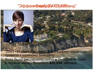 ”Эффект Барбары Стрейзанд”
          … почему ТИХО ???




 2003 - Попытка удалить фотографию через суд
привела к шумному скандалу.
Фото было растиражировано в Интернете, сайт
в первый месяц посетило 420.000 человек
 