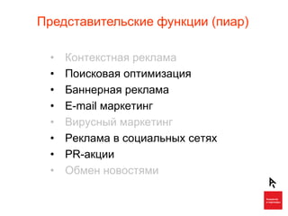 Представительские функции (пиар)

  •   Контекстная реклама
  •   Поисковая оптимизация
  •   Баннерная реклама
  •   E-mail маркетинг
  •   Вирусный маркетинг
  •   Реклама в социальных сетях
  •   PR-акции
  •   Обмен новостями
 