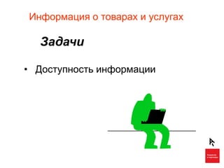 Информация о товарах и услугах

  Задачи

• Доступность информации
 