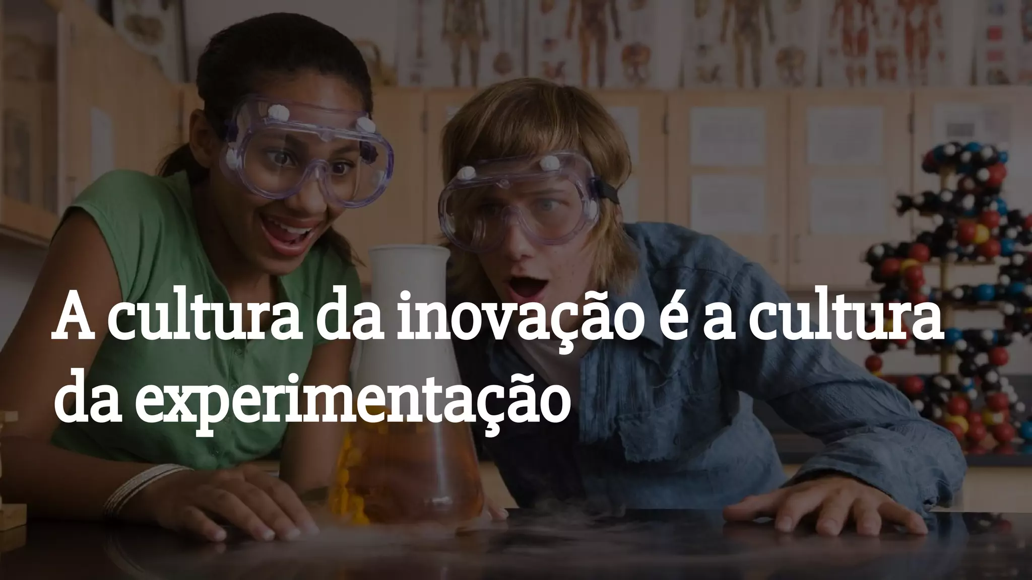 A cultura da inovação é a cultura
da experimentação
 