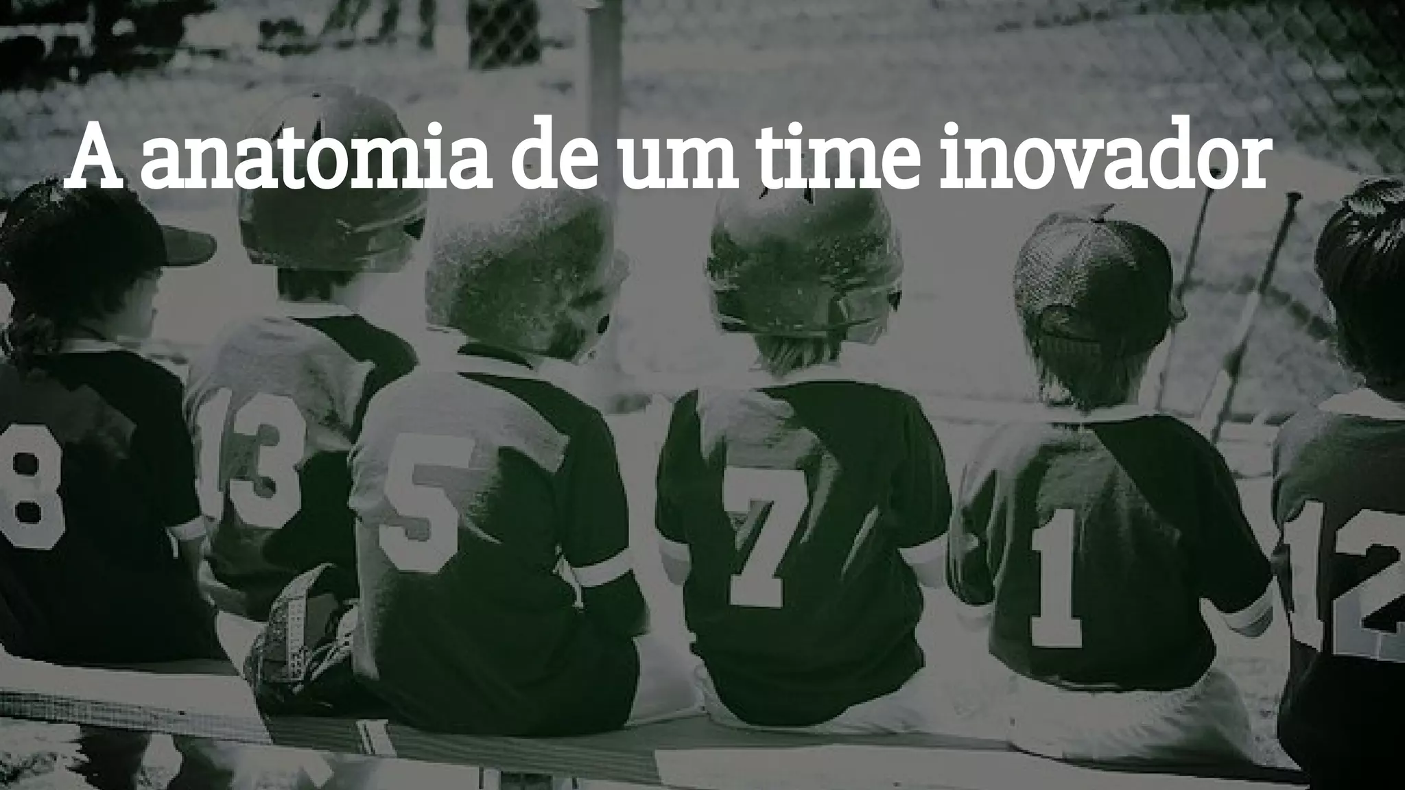 A anatomia de um time inovador
 