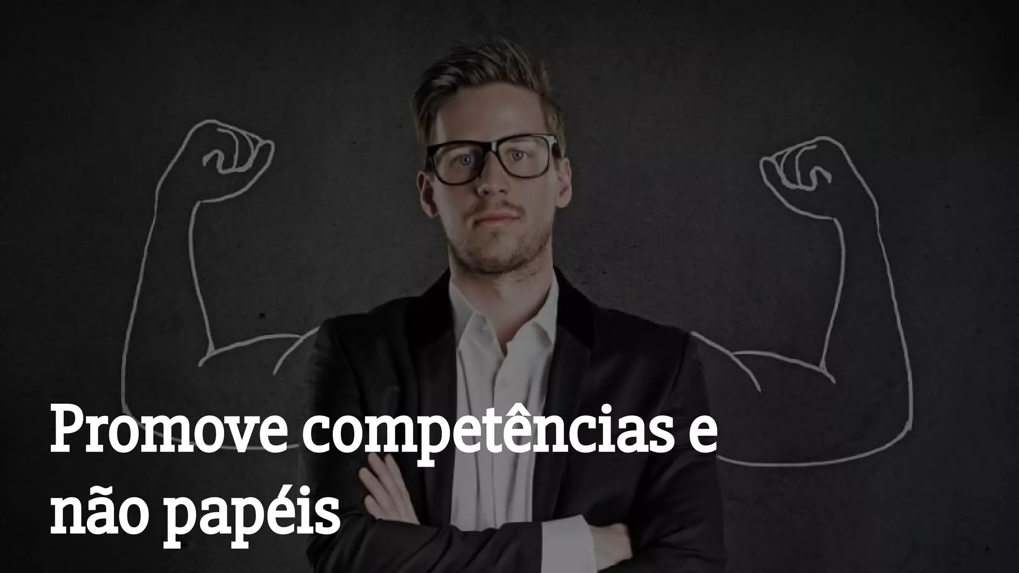 Promove competências e
não papéis
 