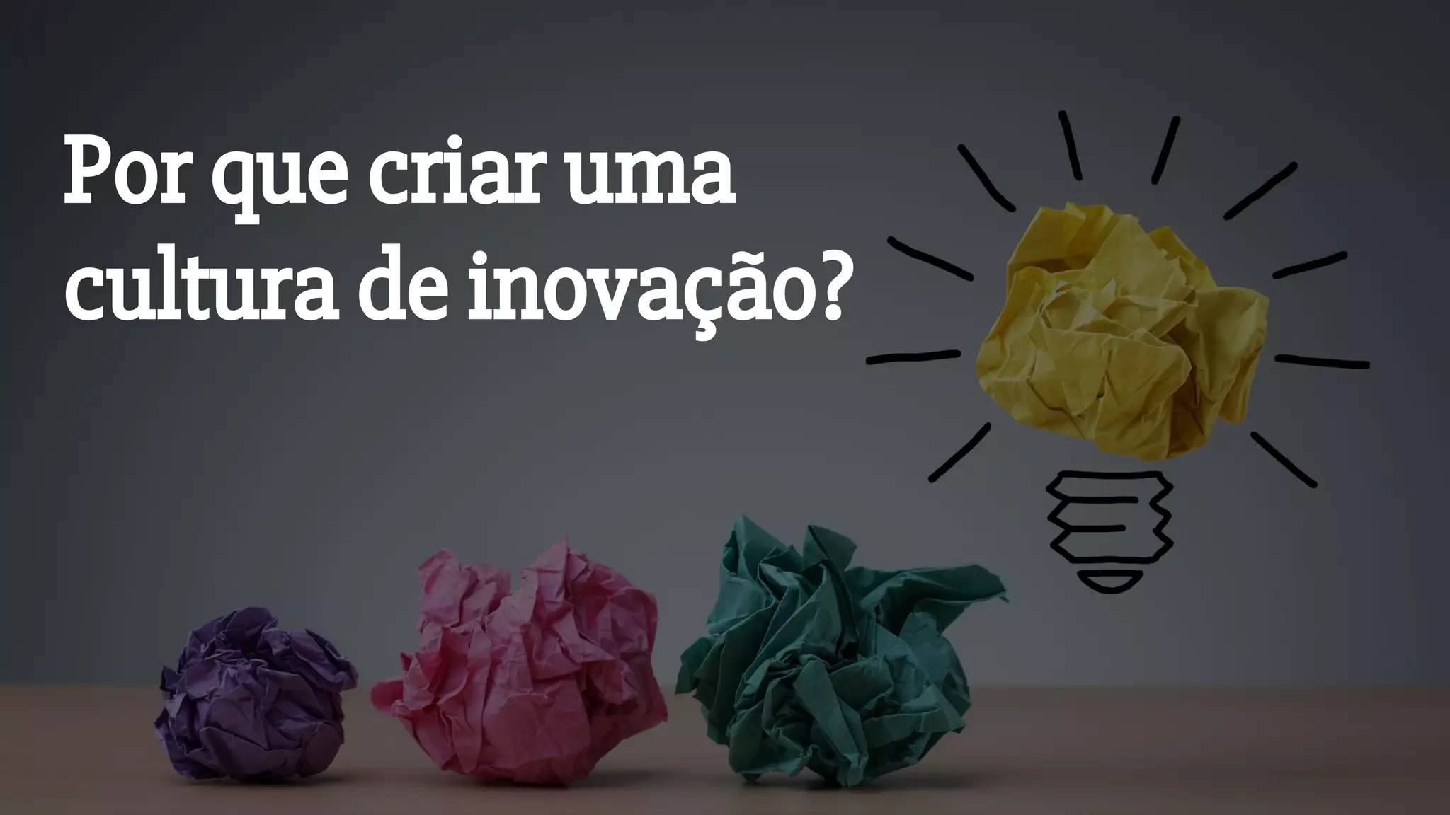 Por que criar uma
cultura de inovação?
 