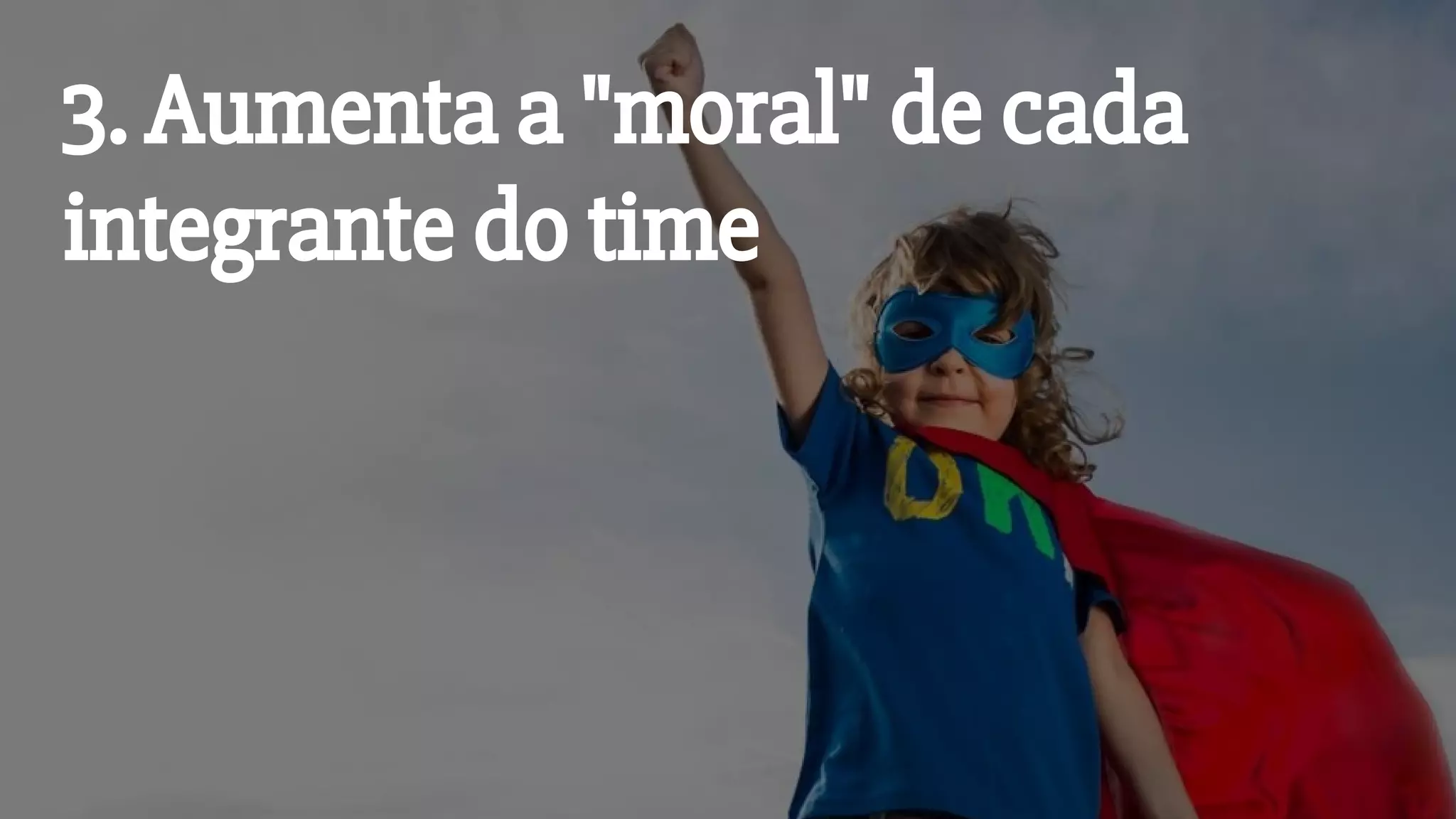 3. Aumenta a "moral" de cada
integrante do time
 