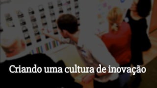 Criando uma cultura de inovação
 