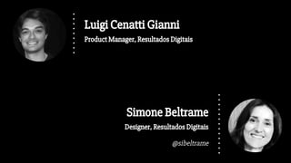 Simone Beltrame
Designer, Resultados Digitais
@sibeltrame
Luigi Cenatti Gianni
Product Manager, Resultados Digitais
 
