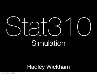 Stat310              Simulation


                            Hadley Wickham
Tuesday, 16 February 2010
 