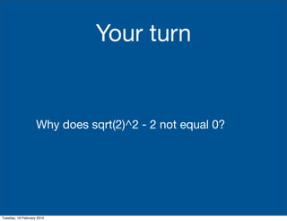 Your turn


                    Why does sqrt(2)^2 - 2 not equal 0?




Tuesday, 16 February 2010
 