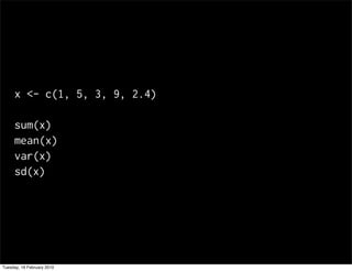 x <- c(1, 5, 3, 9, 2.4)

     sum(x)
     mean(x)
     var(x)
     sd(x)




Tuesday, 16 February 2010
 