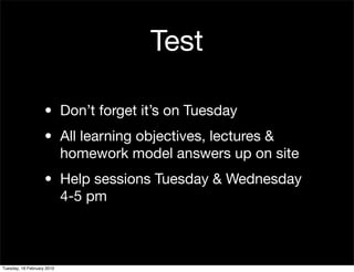 Test

                    • Don’t forget it’s on Tuesday
                    • All learning objectives, lectures &
                      homework model answers up on site
                    • Help sessions Tuesday & Wednesday
                      4-5 pm



Tuesday, 16 February 2010
 