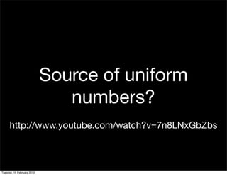 Source of uniform
                               numbers?
      http://www.youtube.com/watch?v=7n8LNxGbZbs



Tuesday, 16 February 2010
 